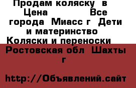 Продам коляску 2в1 › Цена ­ 10 000 - Все города, Миасс г. Дети и материнство » Коляски и переноски   . Ростовская обл.,Шахты г.